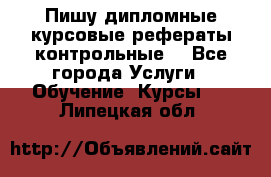 Пишу дипломные курсовые рефераты контрольные  - Все города Услуги » Обучение. Курсы   . Липецкая обл.